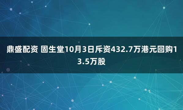 鼎盛配资 固生堂10月3日斥资432.7万港元回购13.5万股