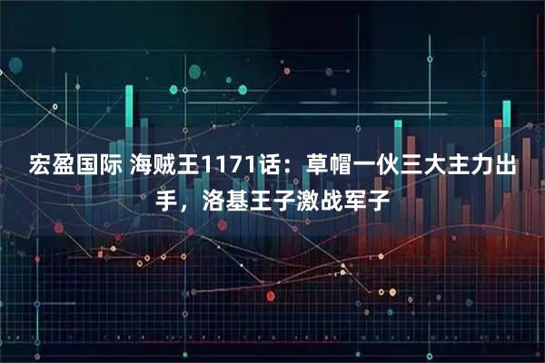 宏盈国际 海贼王1171话：草帽一伙三大主力出手，洛基王子激战军子