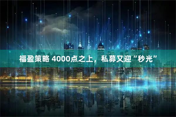 福盈策略 4000点之上,私募又迎“秒光”