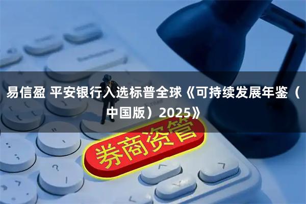 易信盈 平安银行入选标普全球《可持续发展年鉴（中国版）2025》