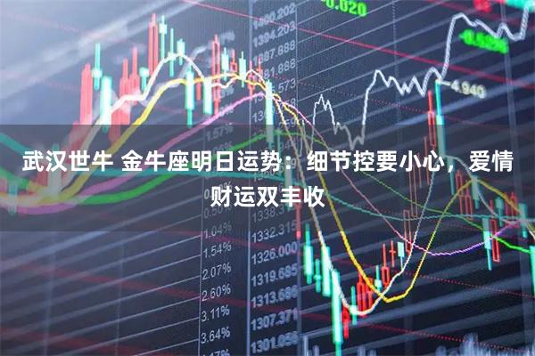 武汉世牛 金牛座明日运势：细节控要小心，爱情财运双丰收