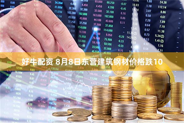 好牛配资 8月8日东营建筑钢材价格跌10